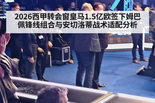 2026西甲转会窗皇马1.5亿欧签下姆巴佩锋线组合与安切洛蒂战术适配分析