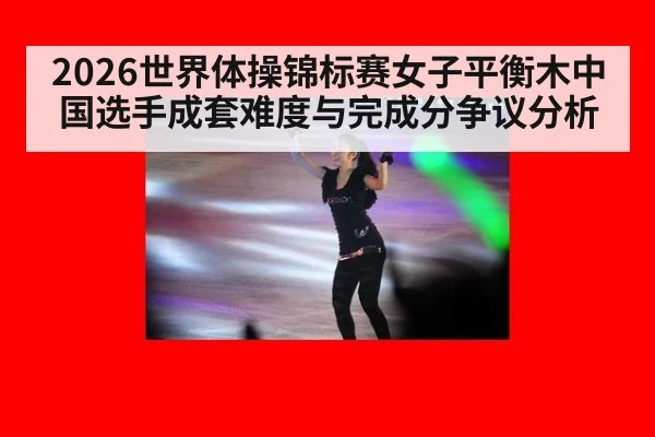 2026世界体操锦标赛女子平衡木中国选手成套难度与完成分争议分析